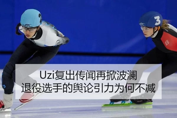 Uzi复出传闻再掀波澜 退役选手的舆论引力为何不减