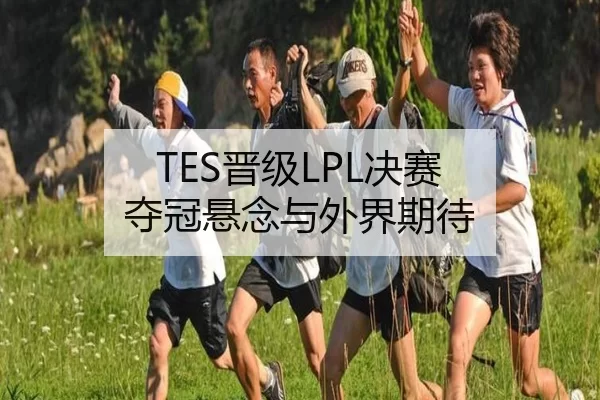 TES晋级LPL决赛 夺冠悬念与外界期待