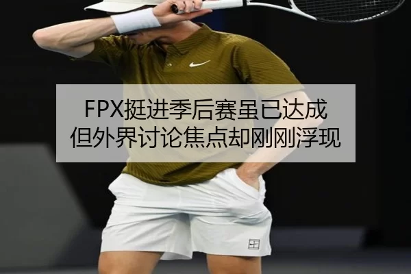 FPX挺进季后赛虽已达成 但外界讨论焦点却刚刚浮现